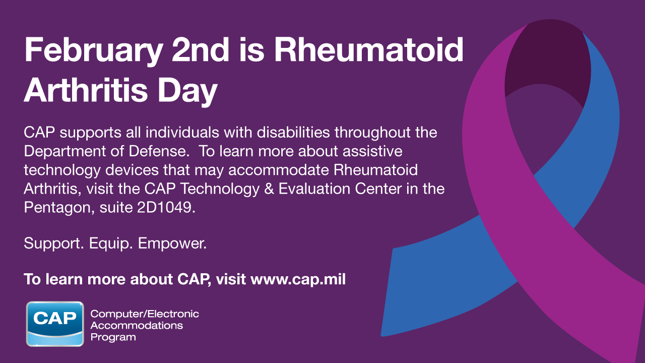 February 2nd is Rheumatoid Awareness Day CAP supports all individuals with disabilities throughout the Department of Defense. To learn about accommodations for day to day activities that help with Rheumatoid Arthritis visit 2D1049.  Support. Equip. Empower.